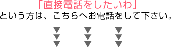 「直接電話をしたいわ」という方は、こちらへ電話してください。