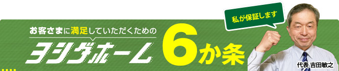 お客様に満足していただくためのヨシダホーム6ヶ条