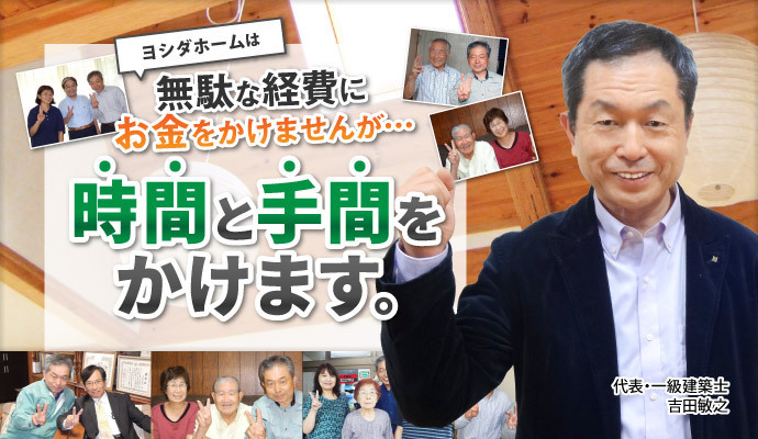 ヨシダホームは時間と手間をかけます。
